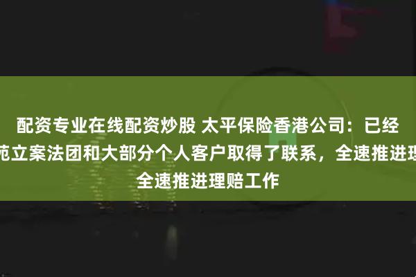 配资专业在线配资炒股 太平保险香港公司：已经与宏福苑立案法团和大部分个人客户取得了联系，全速推进理赔工作