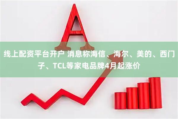 线上配资平台开户 消息称海信、海尔、美的、西门子、TCL等家电品牌4月起涨价
