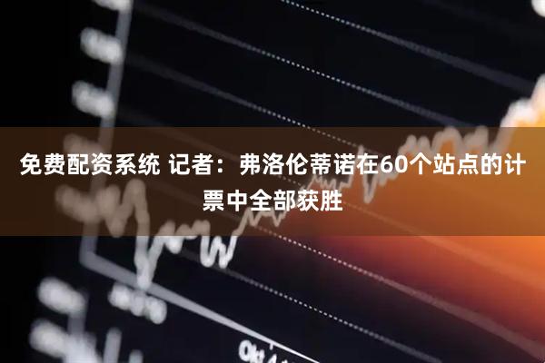 免费配资系统 记者：弗洛伦蒂诺在60个站点的计票中全部获胜